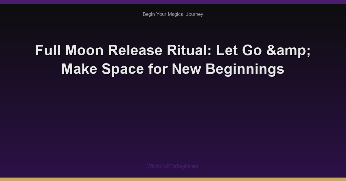 Full Moon Release Ritual: Let Go & Make Space for New Beginnings