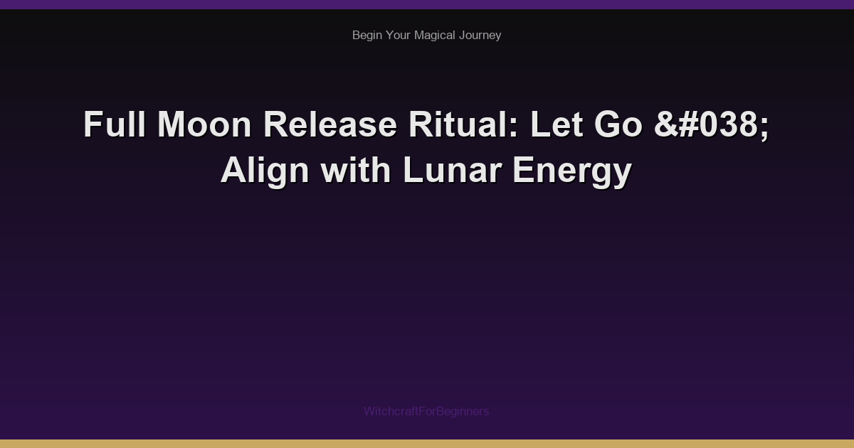 Full Moon Release Ritual: Let Go & Align with Lunar Energy