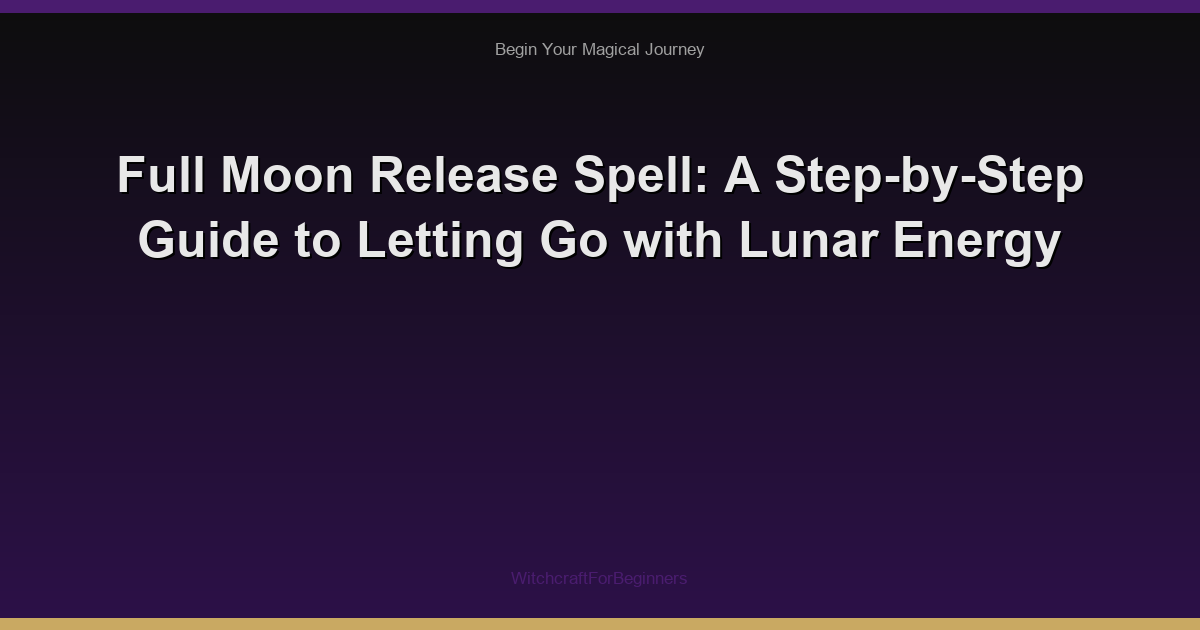 Full Moon Release Spell: A Step-by-Step Guide to Letting Go with Lunar Energy