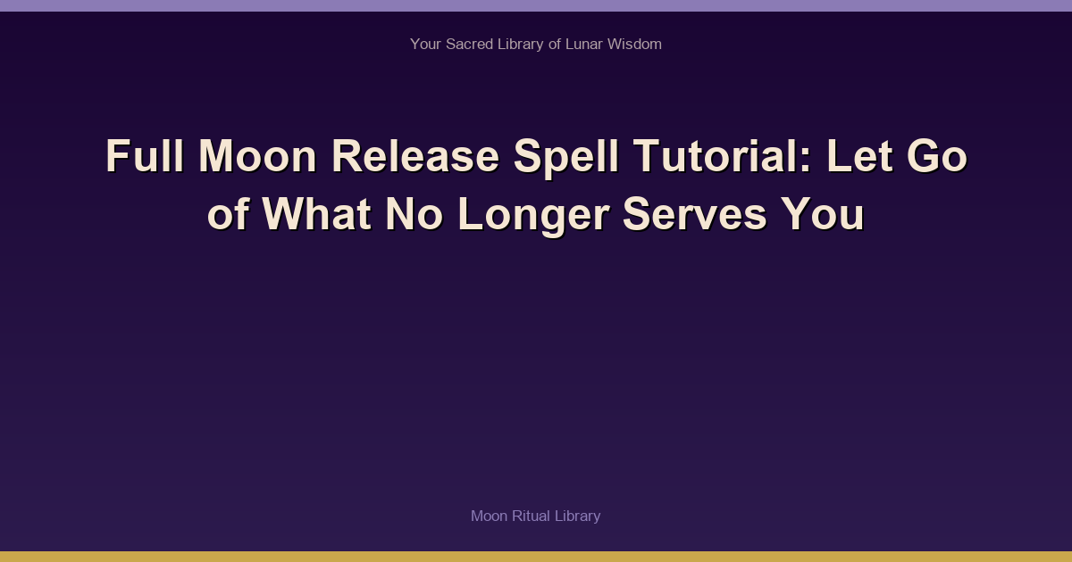 Full Moon Release Spell Tutorial: Let Go of What No Longer Serves You