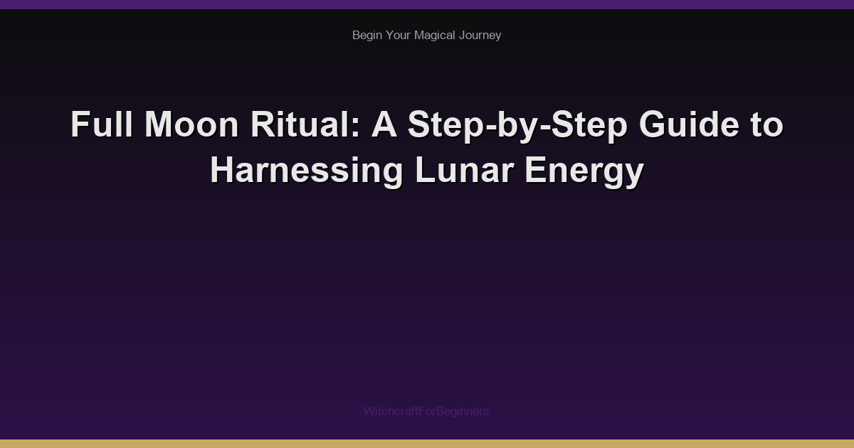 Full Moon Ritual: A Step-by-Step Guide to Harnessing Lunar Energy