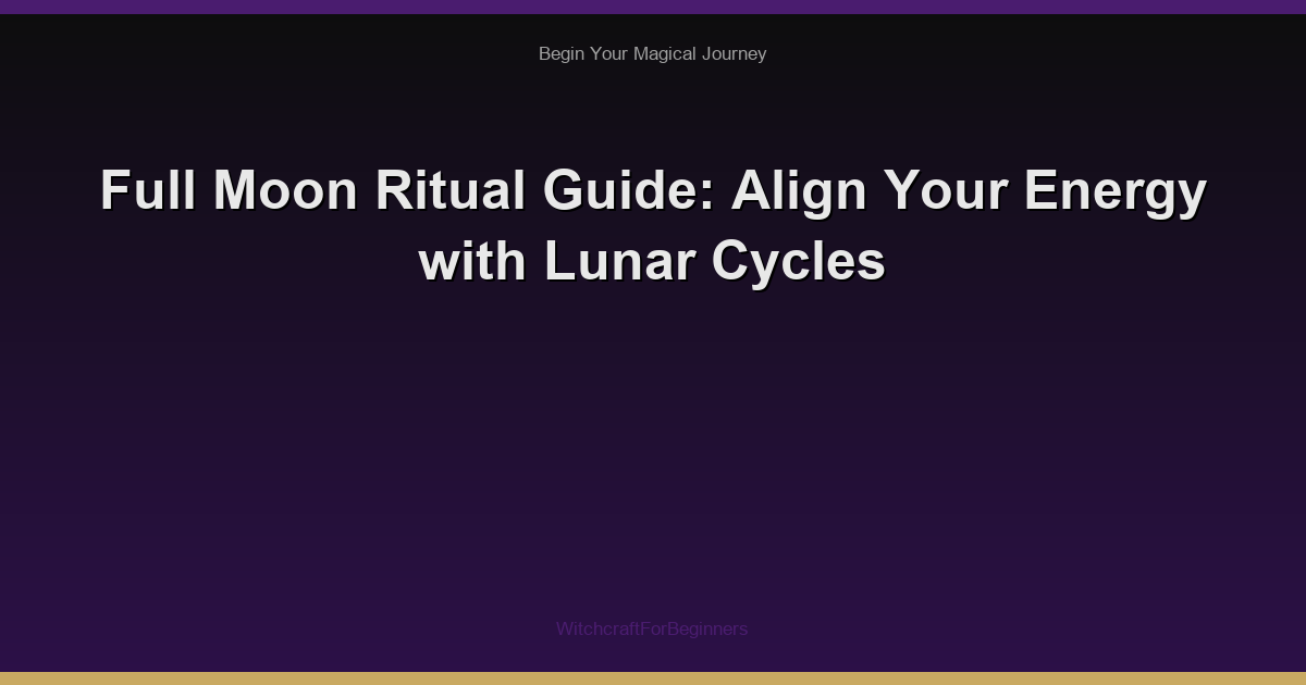 Full Moon Ritual Guide: Align Your Energy with Lunar Cycles