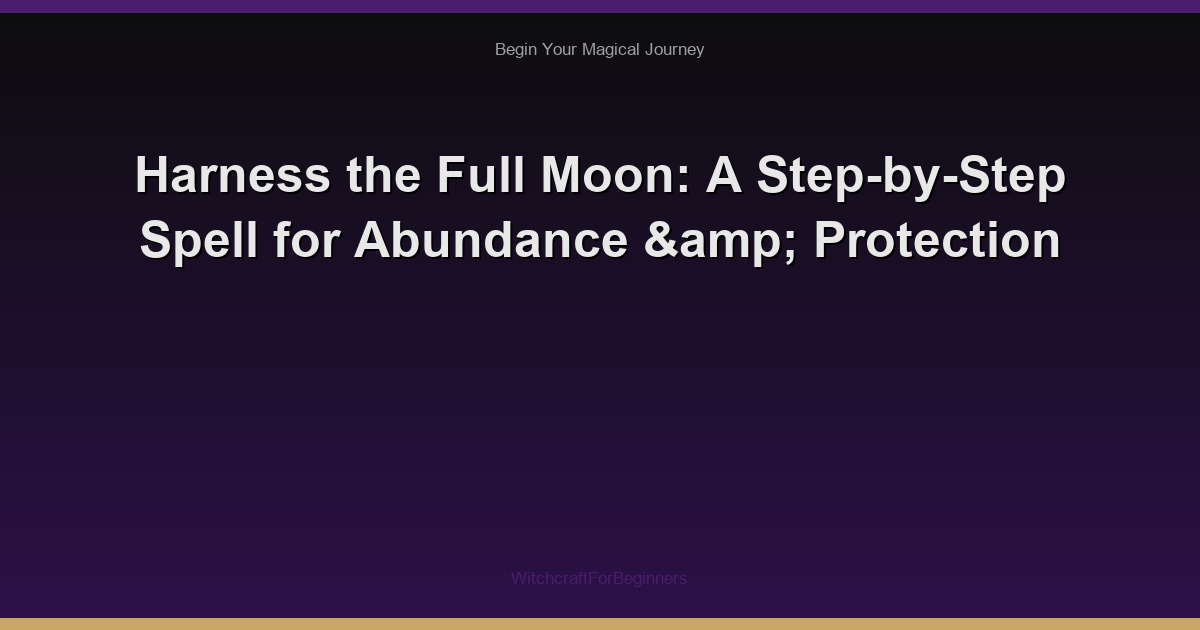 Harness the Full Moon: A Step-by-Step Spell for Abundance & Protection