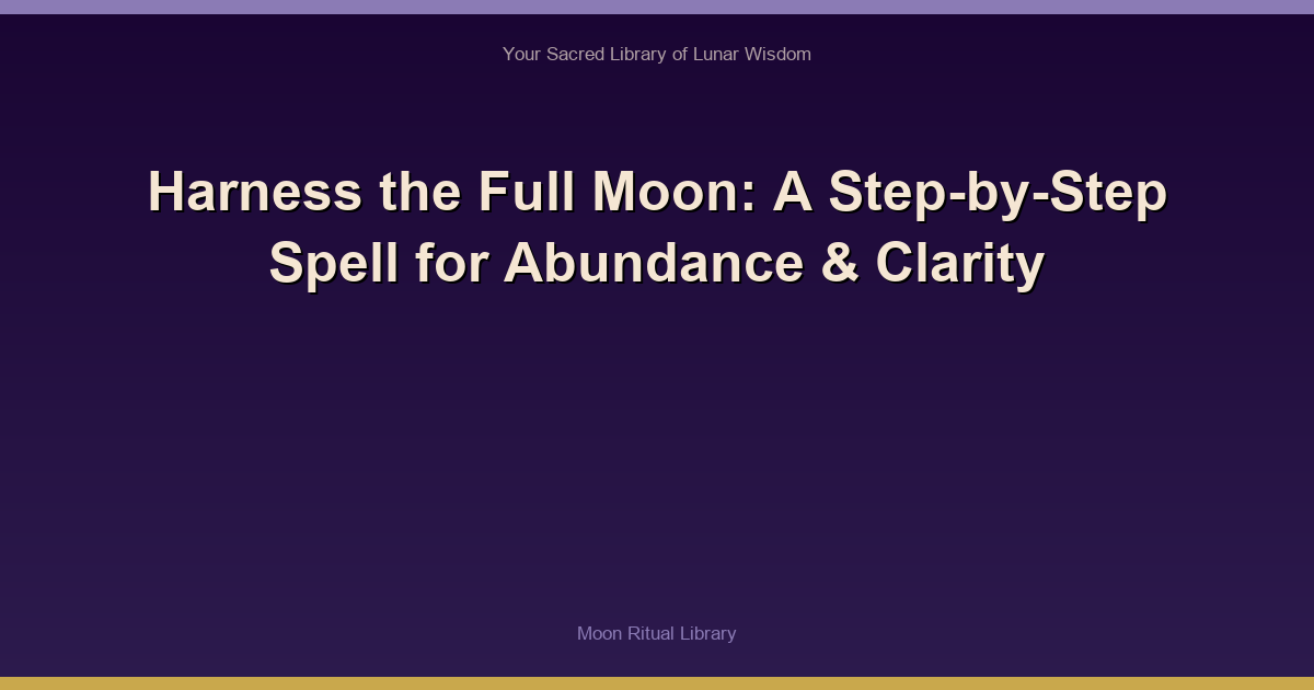 Harness the Full Moon: A Step-by-Step Spell for Abundance & Clarity