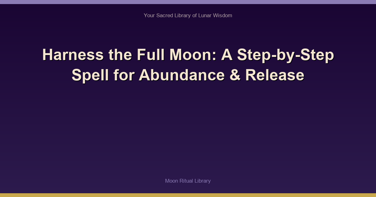 Harness the Full Moon: A Step-by-Step Spell for Abundance & Release