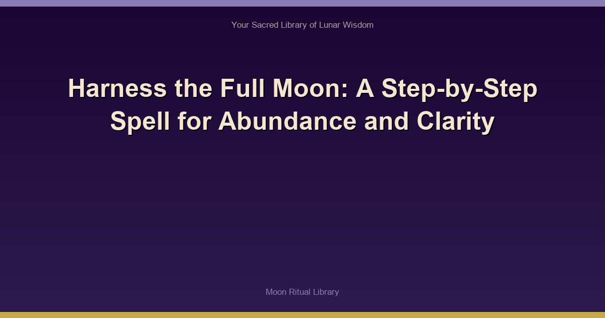 Harness the Full Moon: A Step-by-Step Spell for Abundance and Clarity