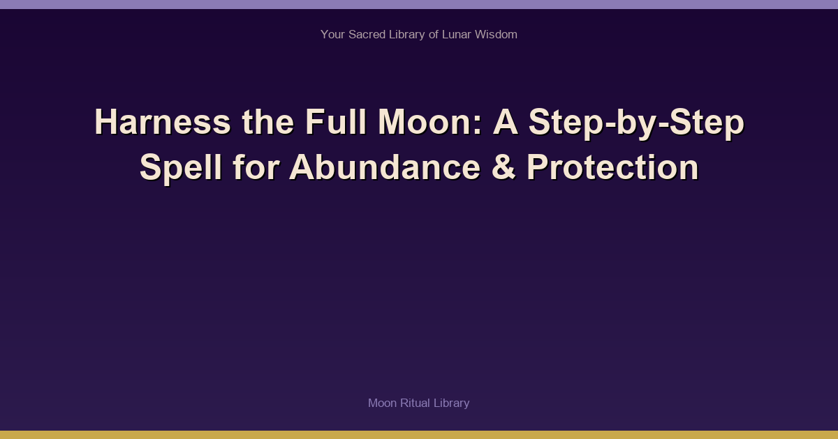 Harness the Full Moon: A Step-by-Step Spell for Abundance & Protection