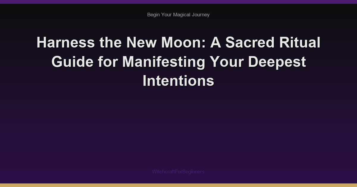 Harness the New Moon: A Sacred Ritual Guide for Manifesting Your Deepest Intentions