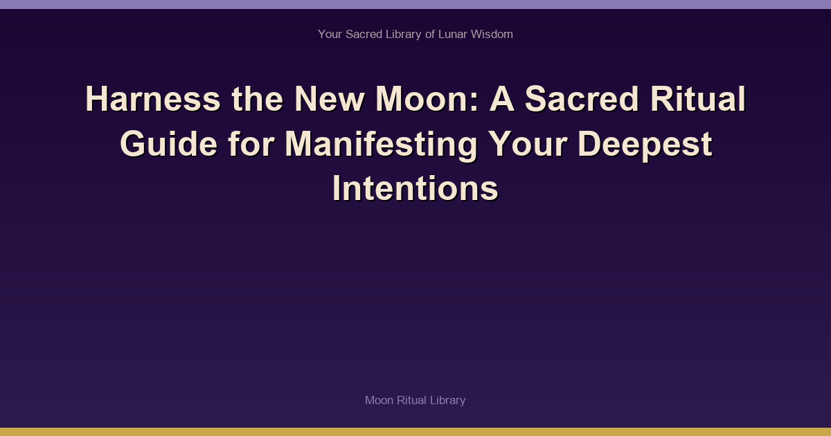 Harness the New Moon: A Sacred Ritual Guide for Manifesting Your Deepest Intentions