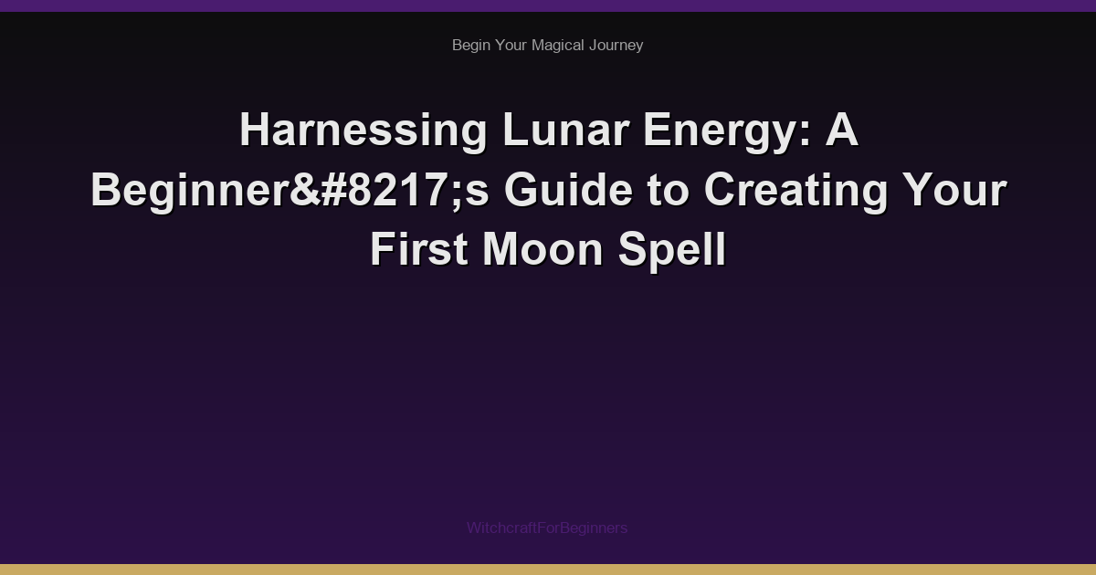 Harnessing Lunar Energy: A Beginner’s Guide to Creating Your First Moon Spell