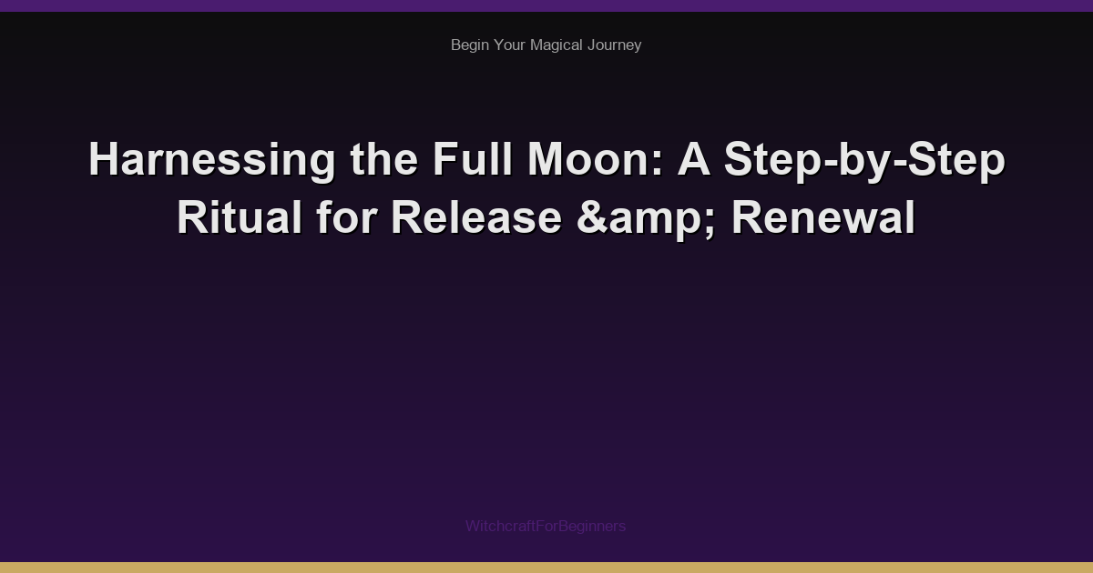 Harnessing the Full Moon: A Step-by-Step Ritual for Release & Renewal