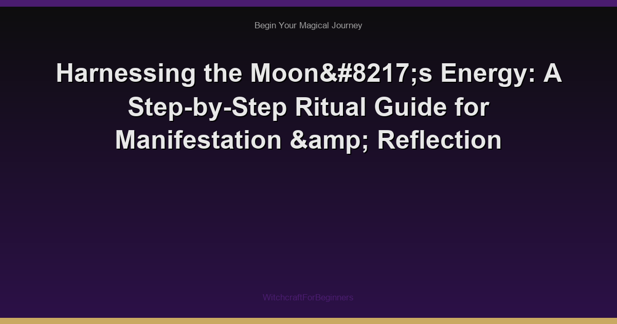 Harnessing the Moon’s Energy: A Step-by-Step Ritual Guide for Manifestation & Reflection