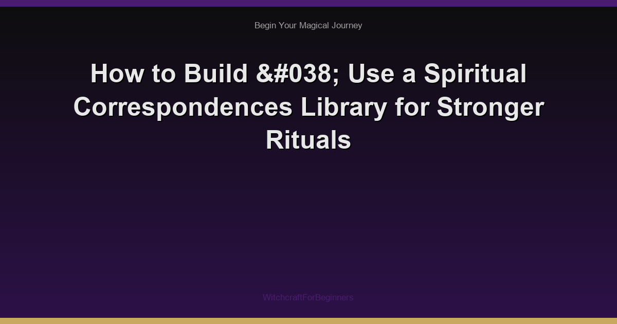 How to Build & Use a Spiritual Correspondences Library for Stronger Rituals