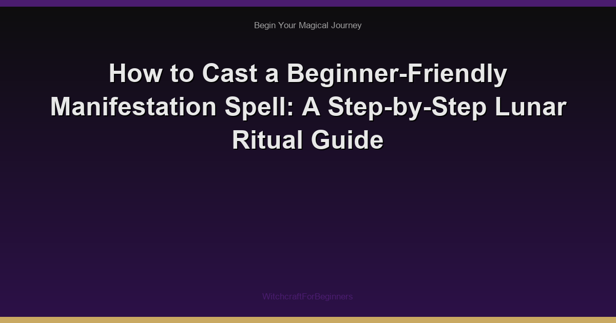 How to Cast a Beginner-Friendly Manifestation Spell: A Step-by-Step Lunar Ritual Guide