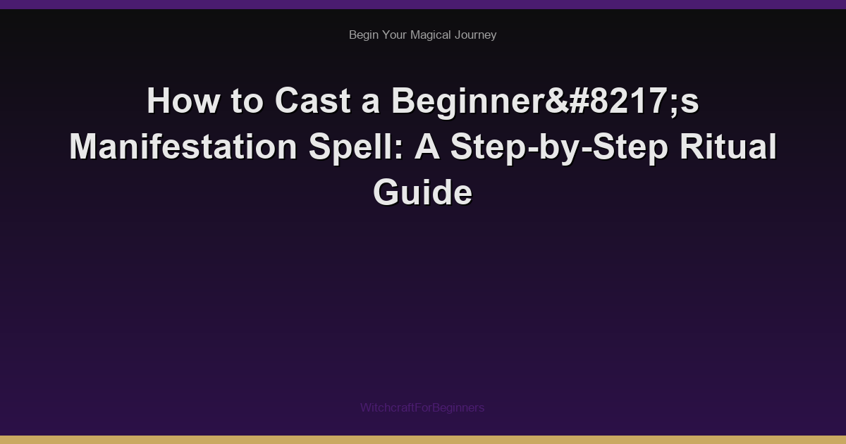 How to Cast a Beginner’s Manifestation Spell: A Step-by-Step Ritual Guide