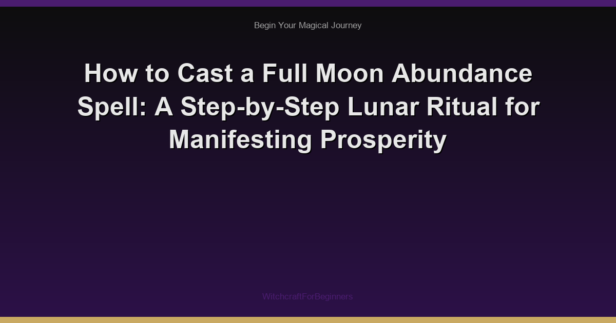 How to Cast a Full Moon Abundance Spell: A Step-by-Step Lunar Ritual for Manifesting Prosperity