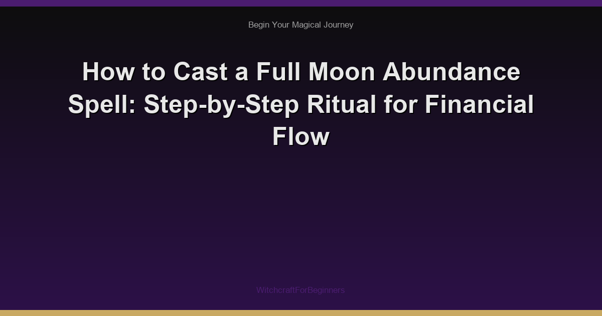 How to Cast a Full Moon Abundance Spell: Step-by-Step Ritual for Financial Flow
