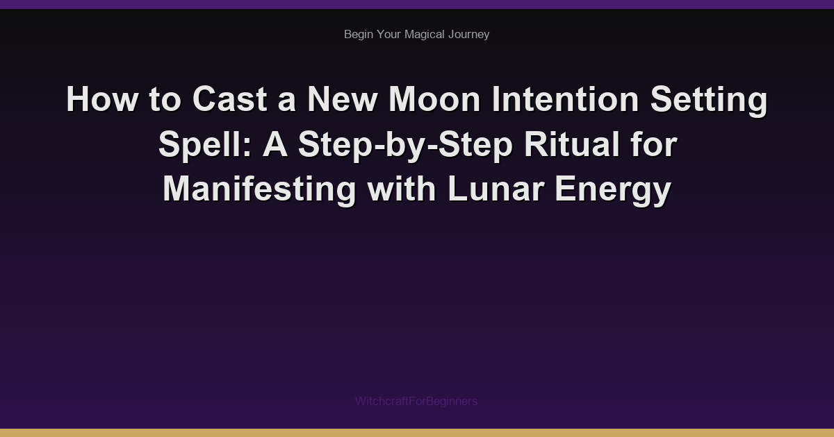 How to Cast a New Moon Intention Setting Spell: A Step-by-Step Ritual for Manifesting with Lunar Energy