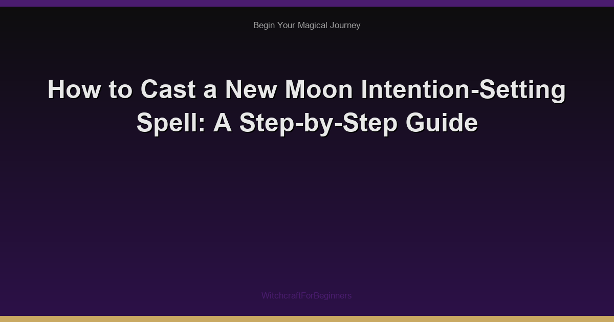 How to Cast a New Moon Intention-Setting Spell: A Step-by-Step Guide