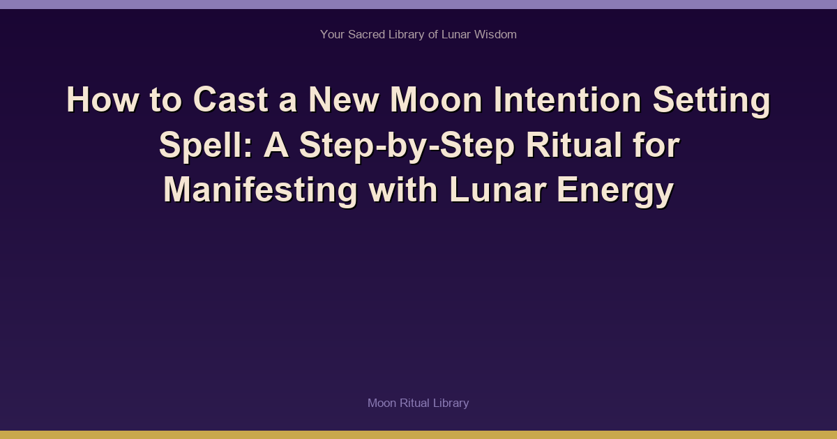 How to Cast a New Moon Intention Setting Spell: A Step-by-Step Ritual for Manifesting with Lunar Energy