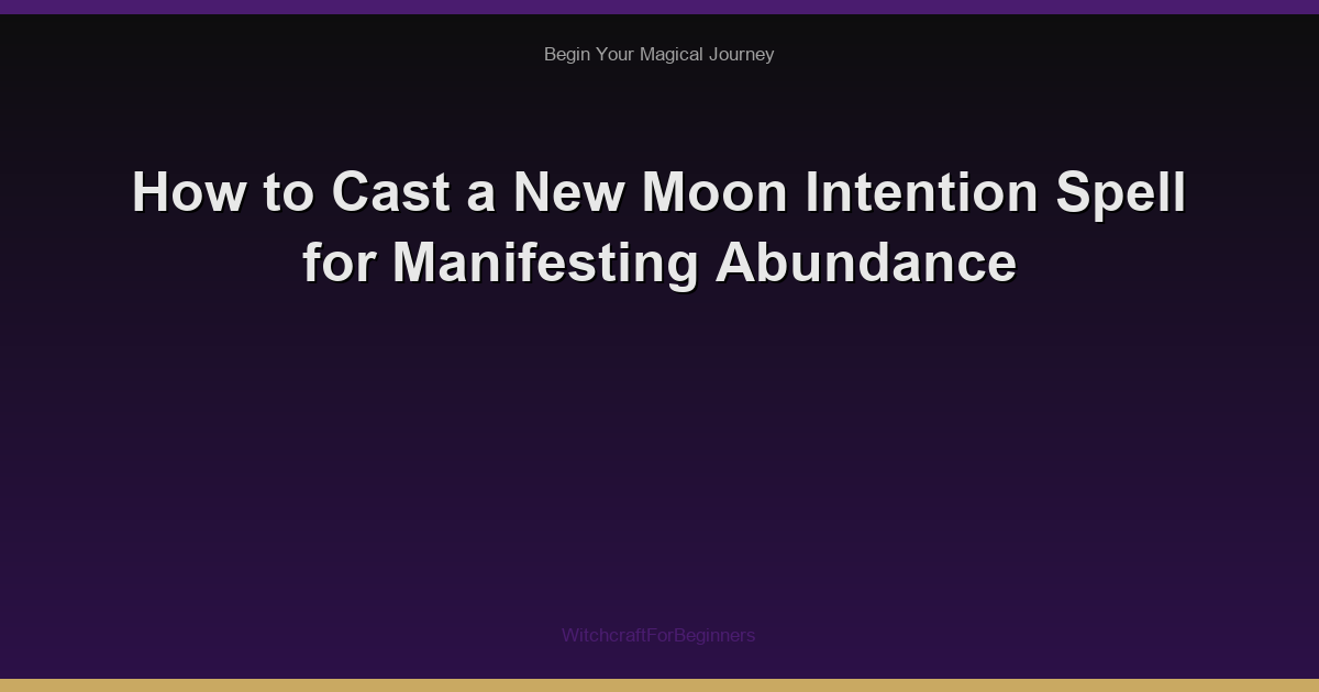 How to Cast a New Moon Intention Spell for Manifesting Abundance