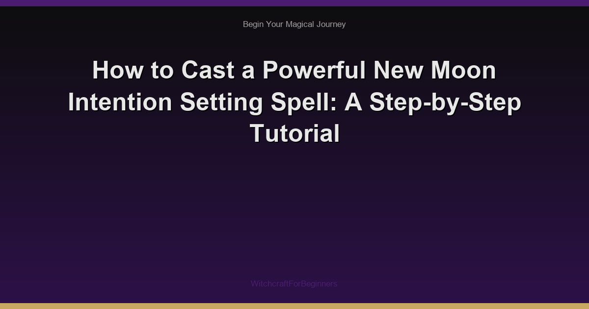 How to Cast a Powerful New Moon Intention Setting Spell: A Step-by-Step Tutorial