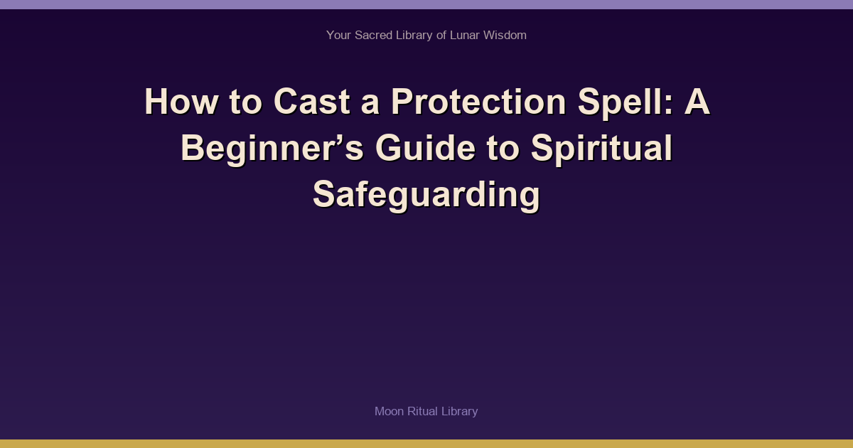 How to Cast a Protection Spell: A Beginner’s Guide to Spiritual Safeguarding