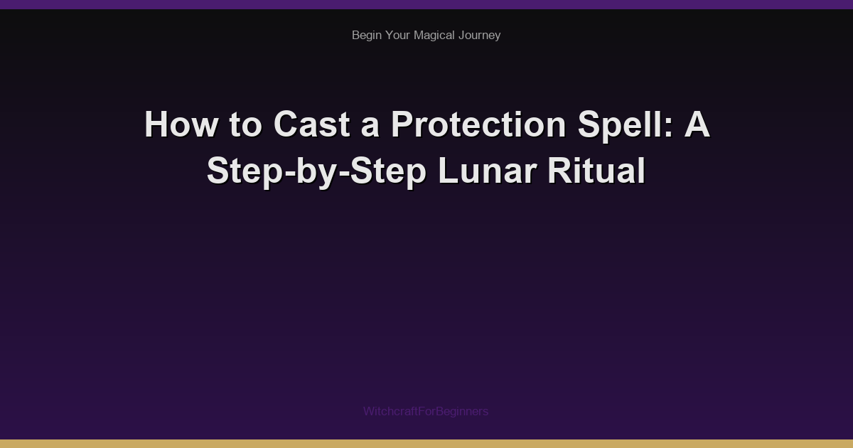 How to Cast a Protection Spell: A Step-by-Step Lunar Ritual