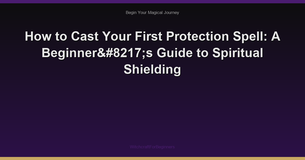 How to Cast Your First Protection Spell: A Beginner’s Guide to Spiritual Shielding
