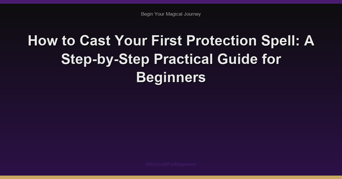 How to Cast Your First Protection Spell: A Step-by-Step Practical Guide for Beginners