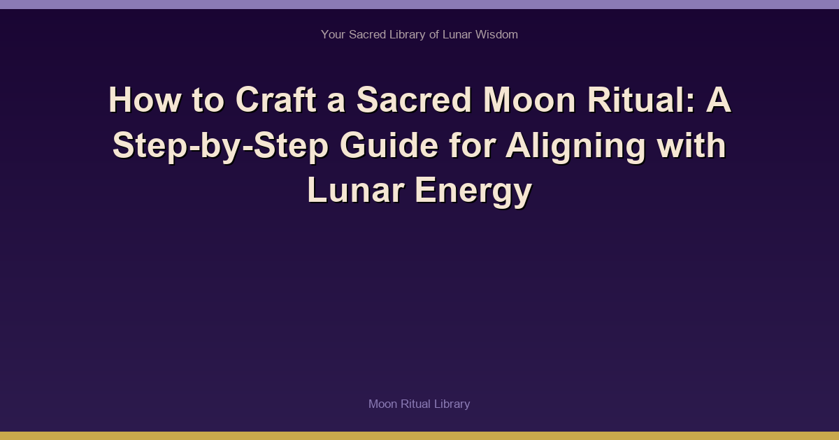 How to Craft a Sacred Moon Ritual: A Step-by-Step Guide for Aligning with Lunar Energy