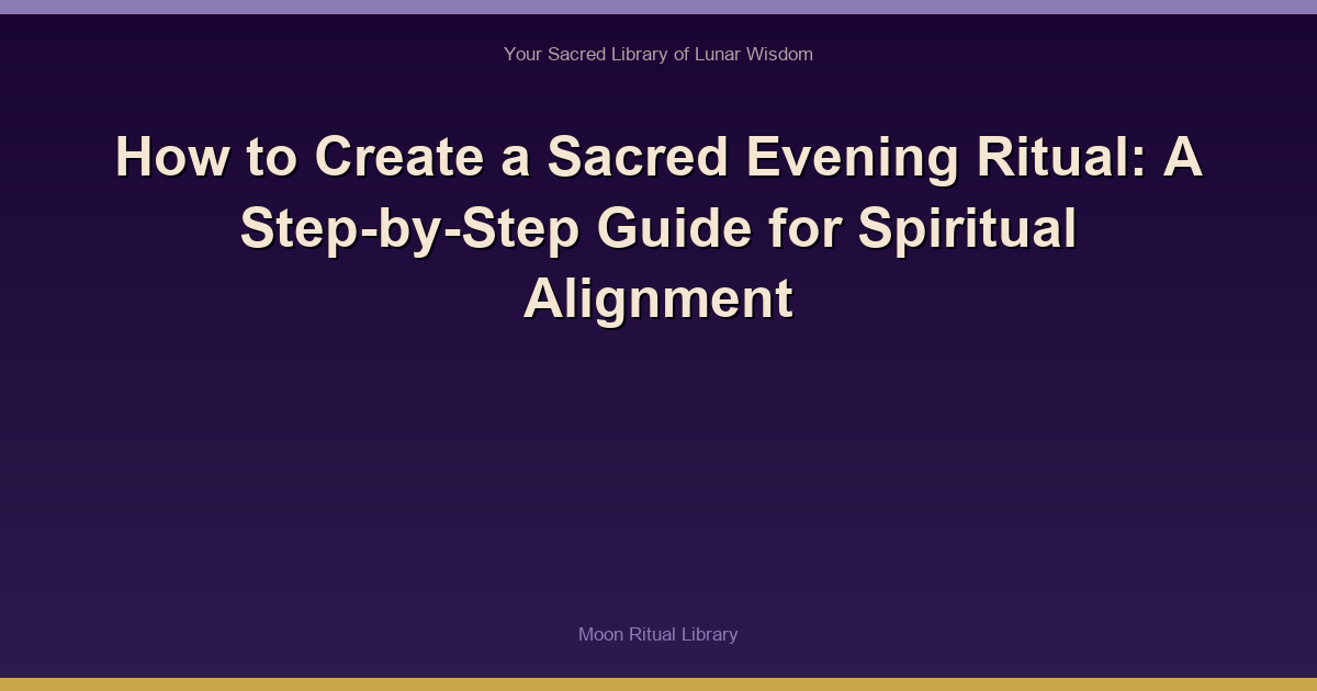 How to Create a Sacred Evening Ritual: A Step-by-Step Guide for Spiritual Alignment