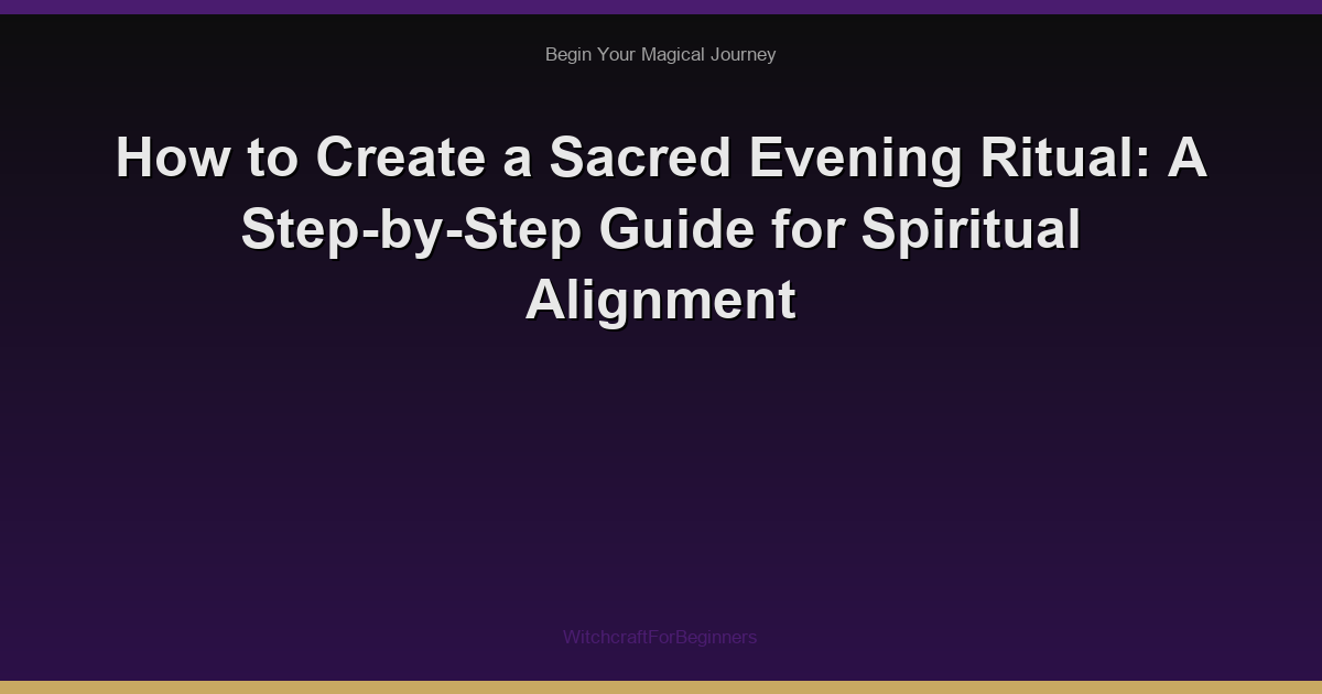 How to Create a Sacred Evening Ritual: A Step-by-Step Guide for Spiritual Alignment
