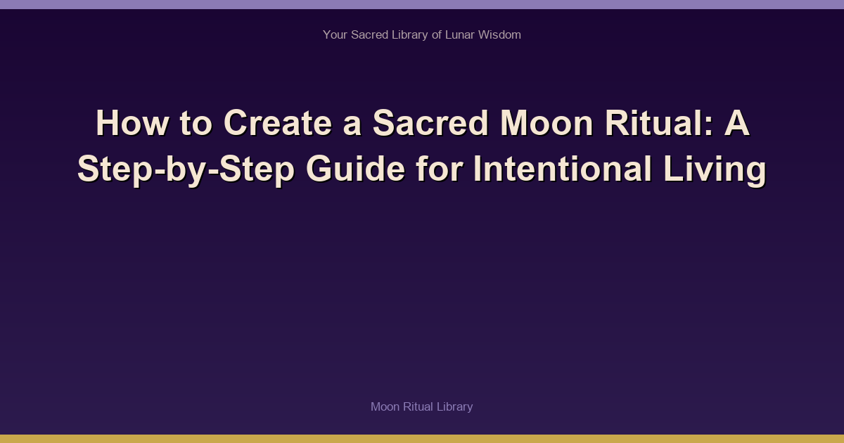 How to Create a Sacred Moon Ritual: A Step-by-Step Guide for Intentional Living