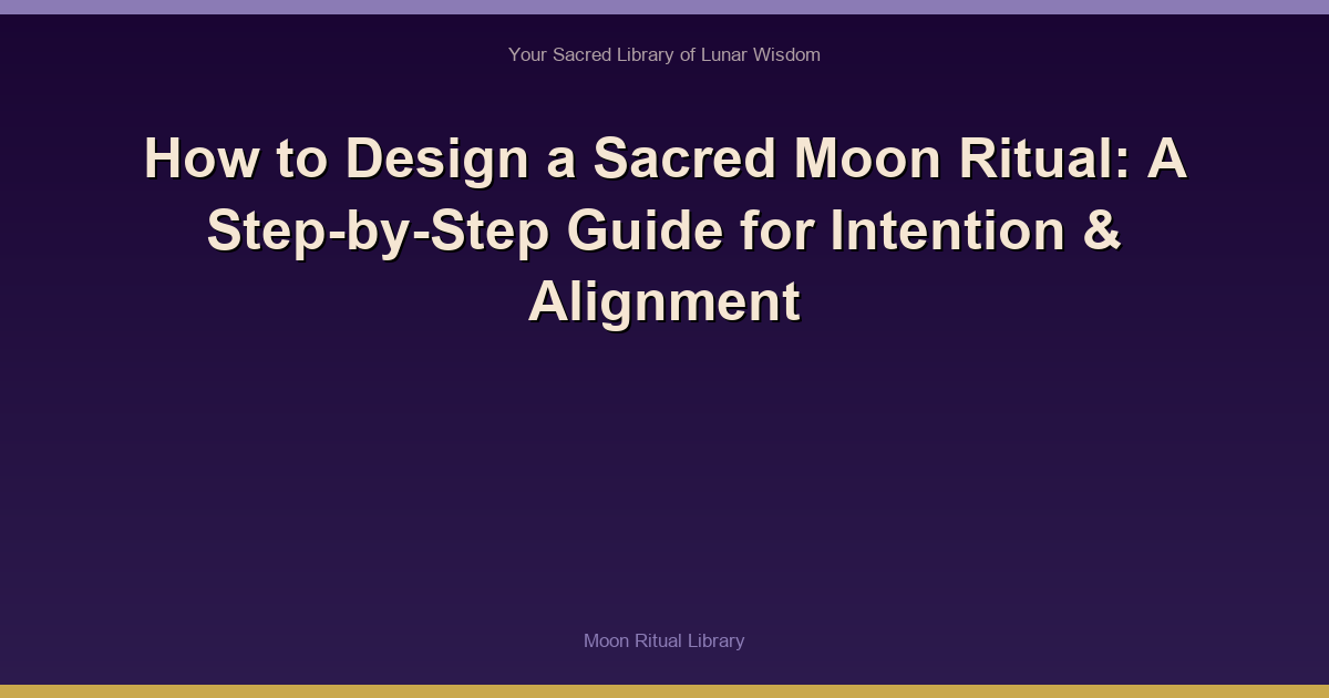 How to Design a Sacred Moon Ritual: A Step-by-Step Guide for Intention & Alignment