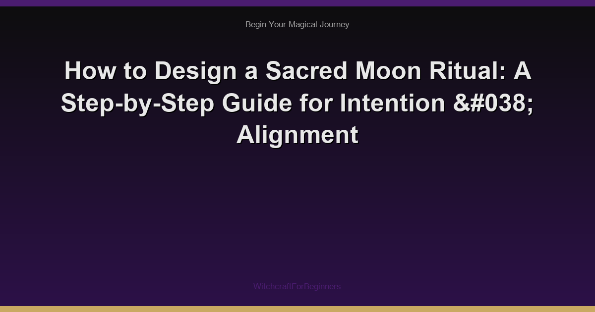 How to Design a Sacred Moon Ritual: A Step-by-Step Guide for Intention & Alignment