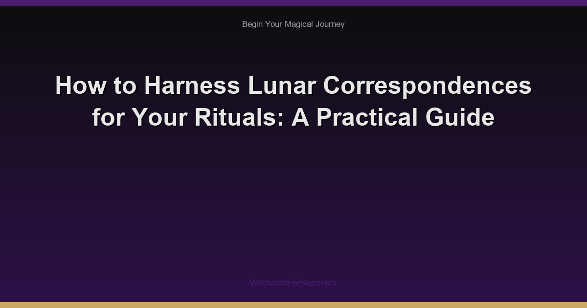 How to Harness Lunar Correspondences for Your Rituals: A Practical Guide