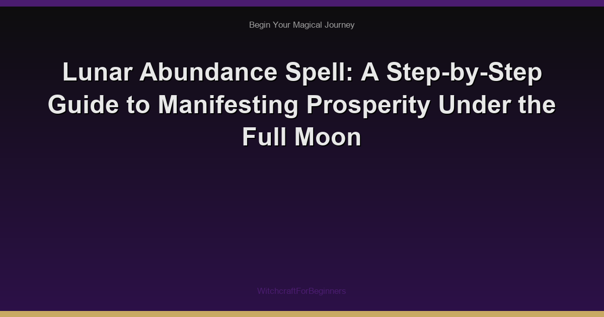Lunar Abundance Spell: A Step-by-Step Guide to Manifesting Prosperity Under the Full Moon