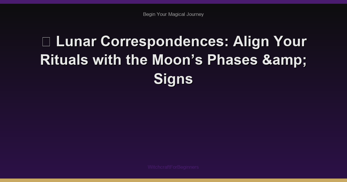 🌙 Lunar Correspondences: Align Your Rituals with the Moon’s Phases & Signs