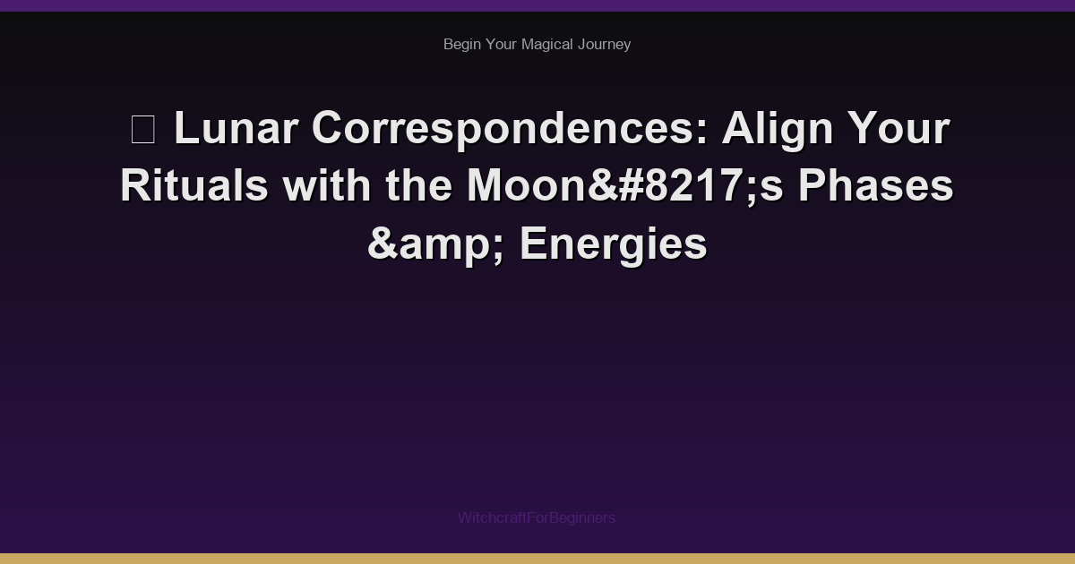 🌙 Lunar Correspondences: Align Your Rituals with the Moon’s Phases & Energies