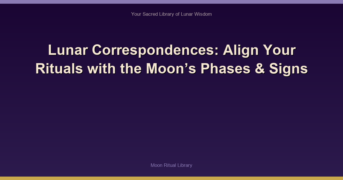 🌙 Lunar Correspondences: Align Your Rituals with the Moon’s Phases & Signs