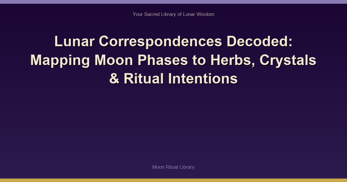 Lunar Correspondences Decoded: Mapping Moon Phases to Herbs, Crystals & Ritual Intentions