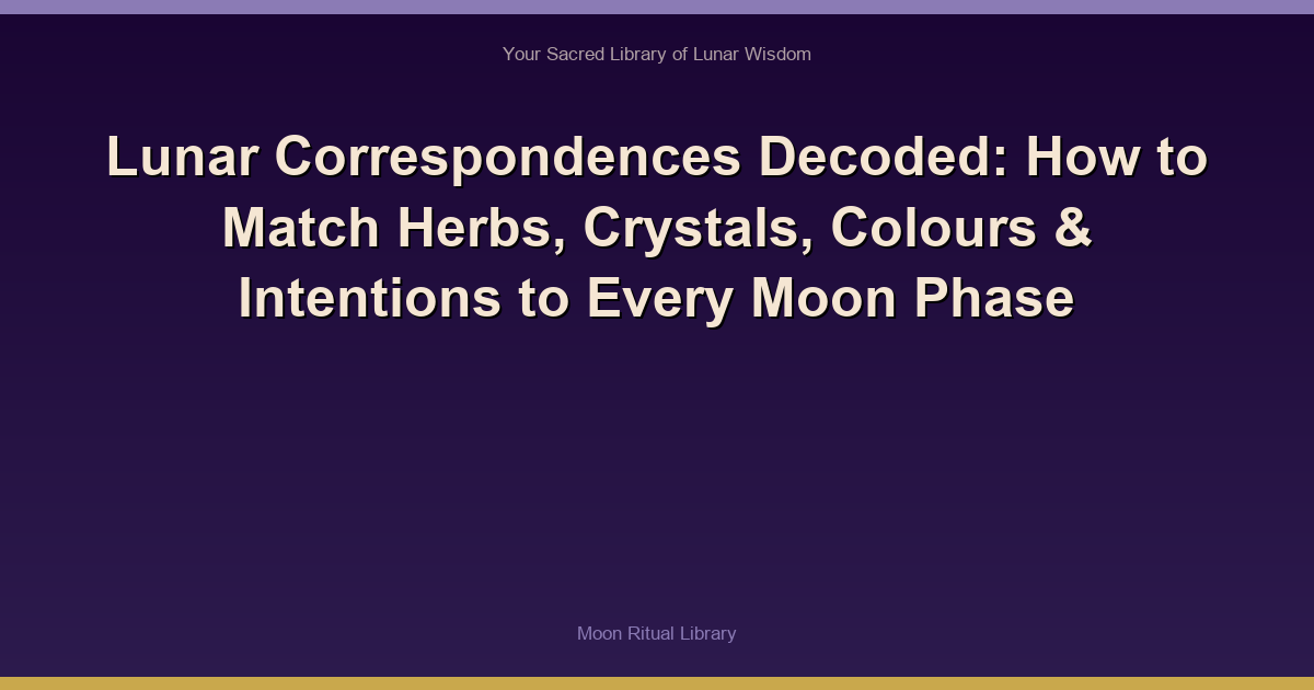 Lunar Correspondences Decoded: How to Match Herbs, Crystals, Colours & Intentions to Every Moon Phase