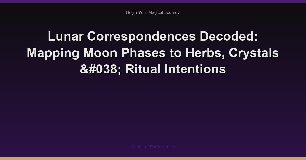 Lunar Correspondences Decoded: Mapping Moon Phases to Herbs, Crystals & Ritual Intentions