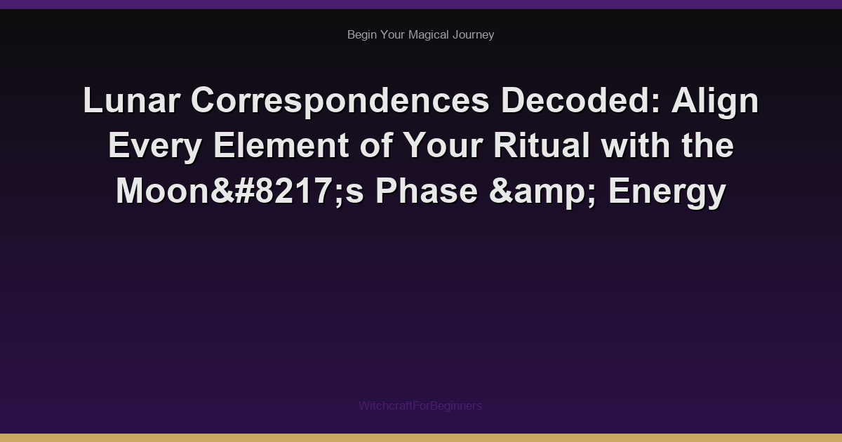 Lunar Correspondences Decoded: Align Every Element of Your Ritual with the Moon’s Phase & Energy