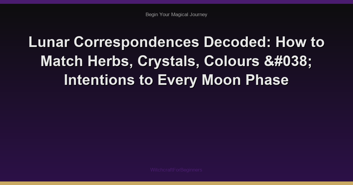Lunar Correspondences Decoded: How to Match Herbs, Crystals, Colours & Intentions to Every Moon Phase