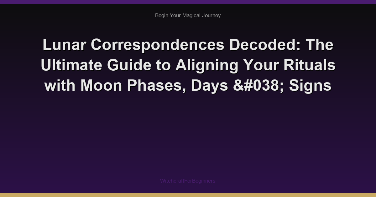 Lunar Correspondences Decoded: The Ultimate Guide to Aligning Your Rituals with Moon Phases, Days & Signs