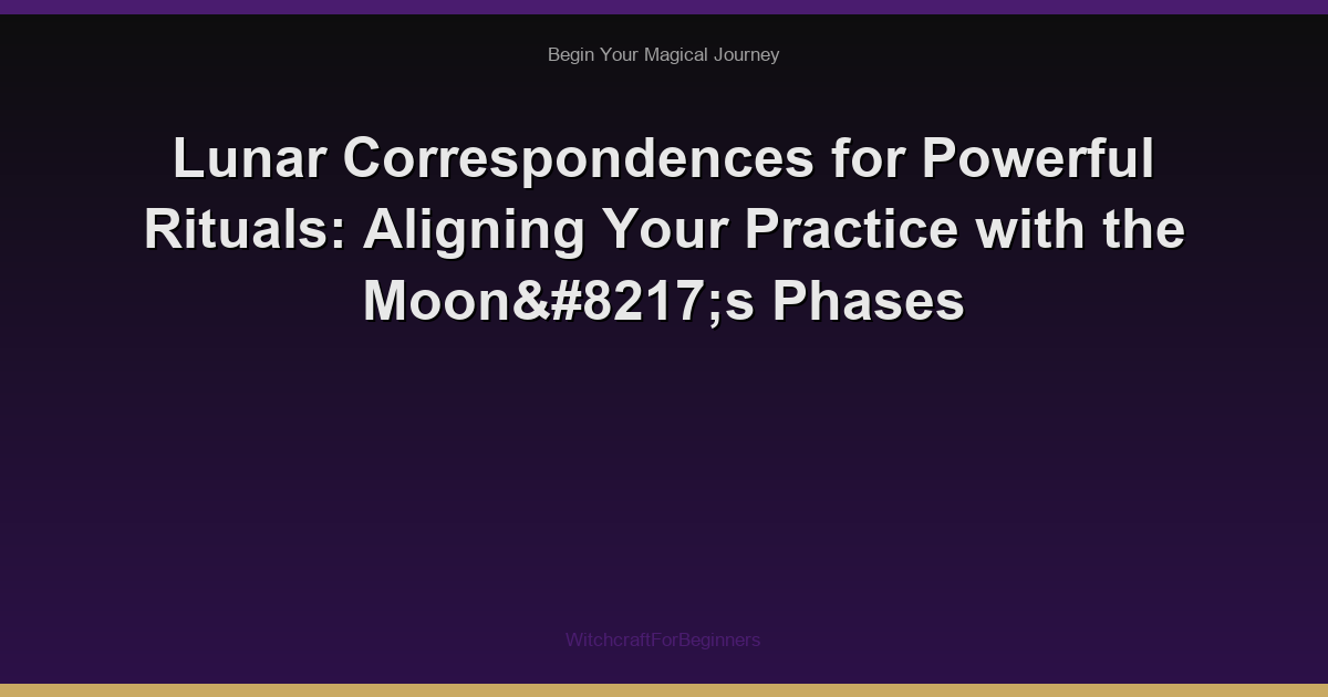 Lunar Correspondences for Powerful Rituals: Aligning Your Practice with the Moon’s Phases