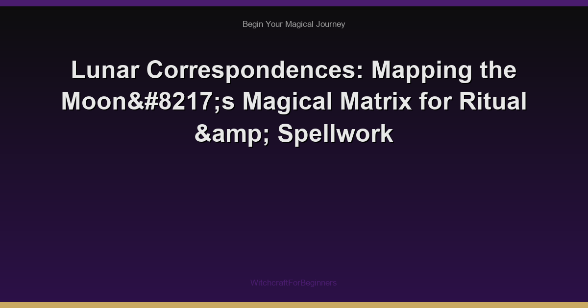 Lunar Correspondences: Mapping the Moon’s Magical Matrix for Ritual & Spellwork