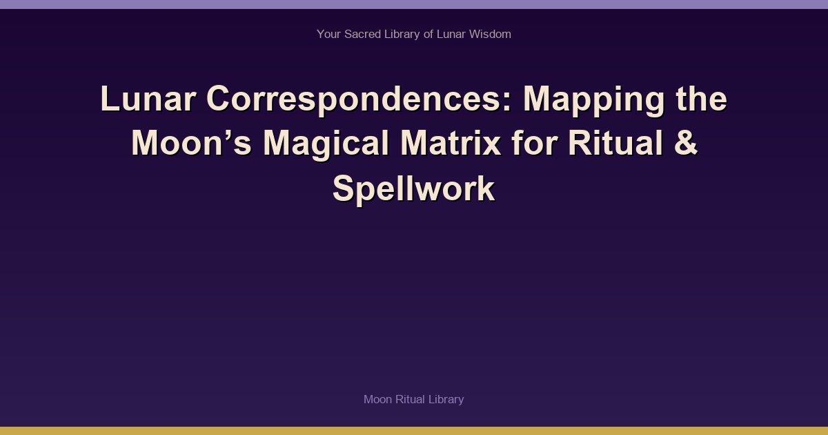 Lunar Correspondences: Mapping the Moon’s Magical Matrix for Ritual & Spellwork